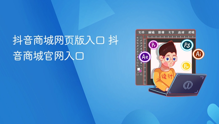 抖音商城网页版入口 抖音商城官网入口