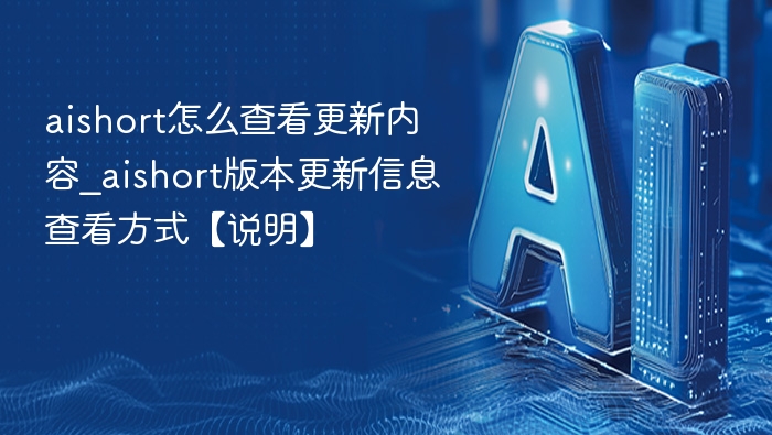 AISHORT更新内容怎么查？版本更新信息查看方法