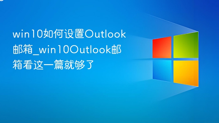 win10如何设置Outlook邮箱_win10Outlook邮箱看这一篇就够了