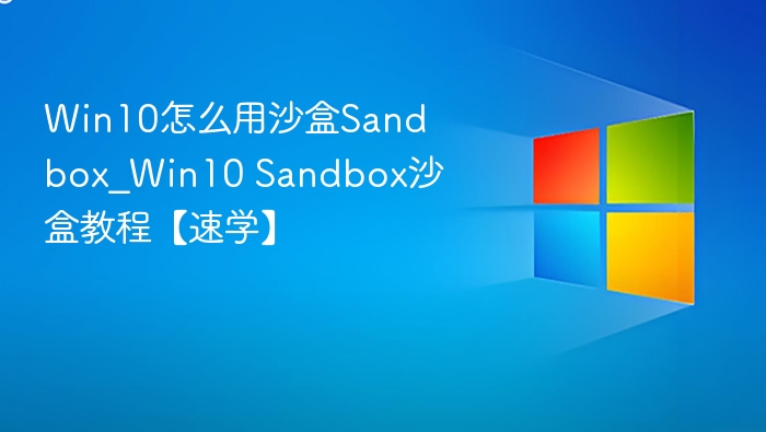 Win10沙盒使用教程，快速上手指南