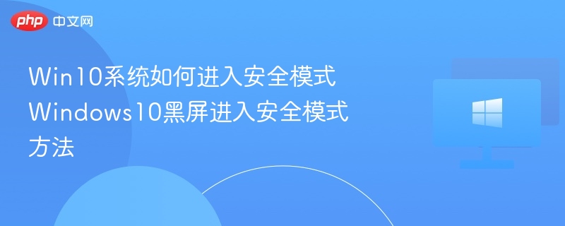 Win10系统如何进入安全模式 Windows10黑屏进入安全模式方法