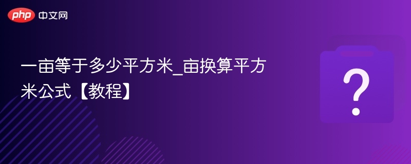 一亩等于多少平方米？换算方法详解