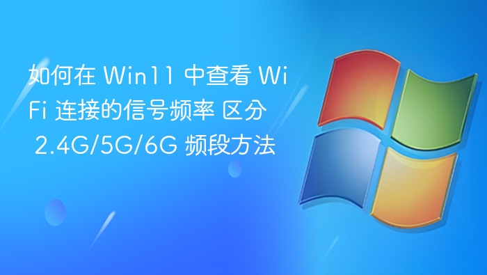 Win11 查看 WiFi 频段：2.4G/5G/6G 分辨方法