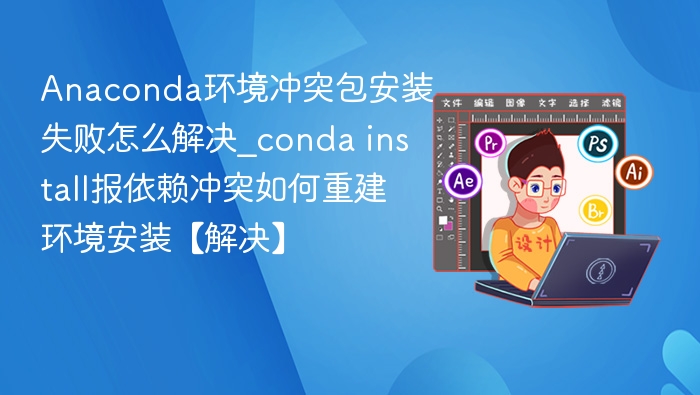 Anaconda安装失败解决方法及依赖冲突处理