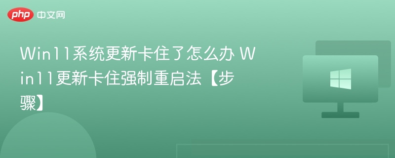 Win11更新卡住解决方法及强制重启指南