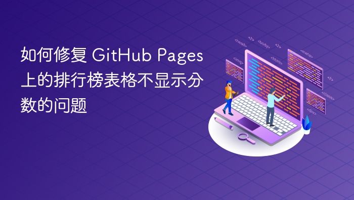 如何修复 GitHub Pages 上的排行榜表格不显示分数的问题
