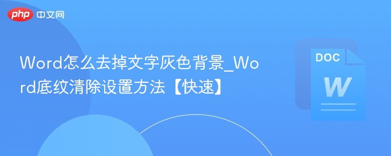 Word怎么去掉文字灰色背景_Word底纹清除设置方法【快速】