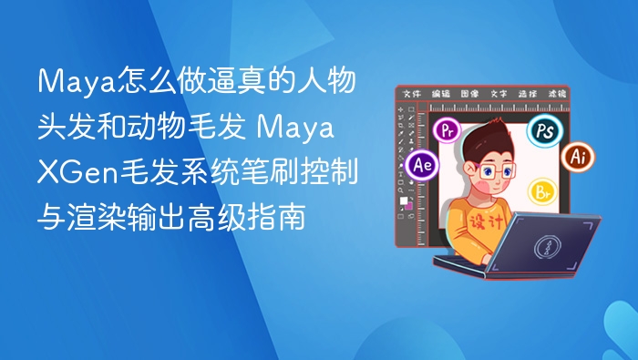 Maya怎么做逼真的人物头发和动物毛发 Maya XGen毛发系统笔刷控制与渲染输出高级指南
