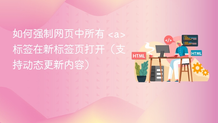 如何强制网页中所有 <a> 标签在新标签页打开（支持动态更新内容）
