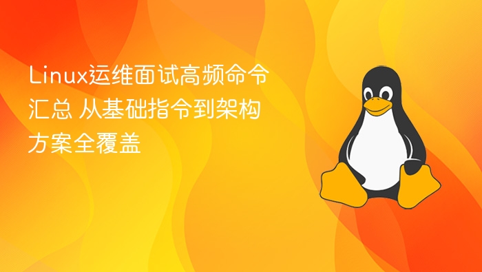 Linux运维面试高频命令汇总 从基础指令到架构方案全覆盖