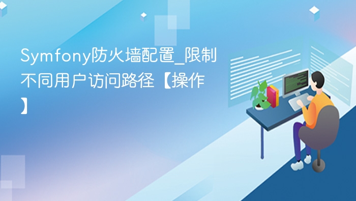 Symfony防火墙配置_限制不同用户访问路径【操作】