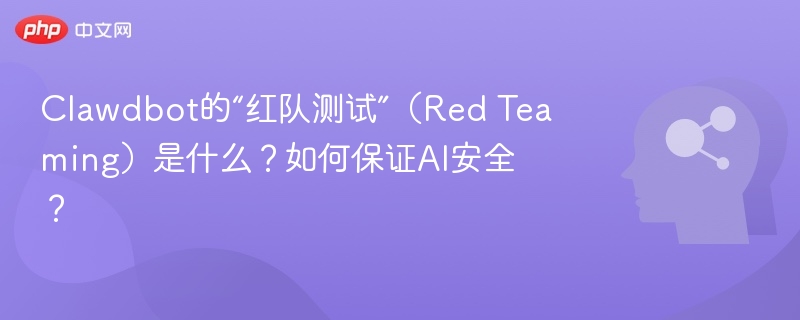 Clawdbot红队测试是什么？AI安全如何保障？