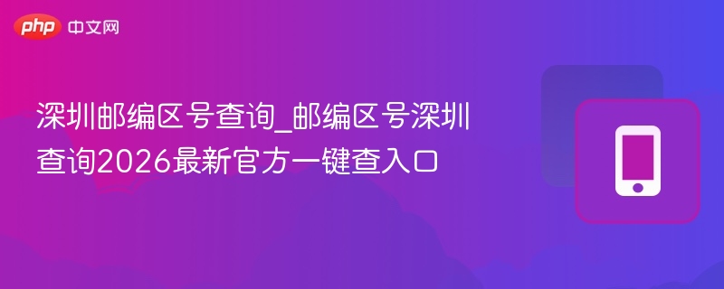 深圳邮编区号查询2026最新官方方法