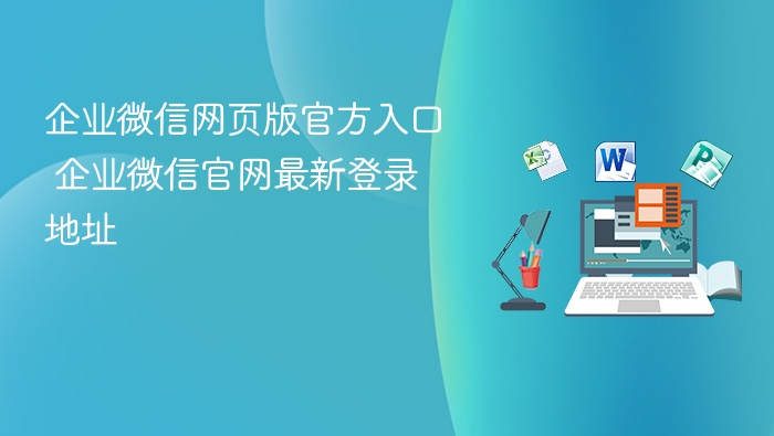 企业微信官网入口及登录地址更新