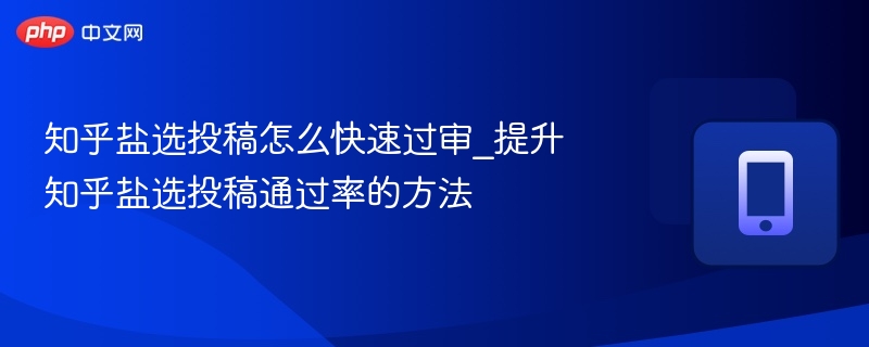 知乎盐选投稿技巧：提升通过率的实用方法