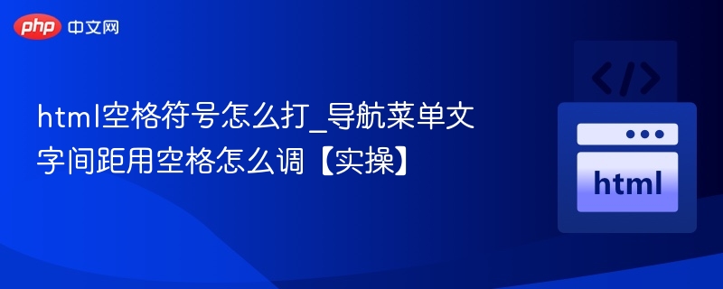 html空格符号怎么打_导航菜单文字间距用空格怎么调【实操】
