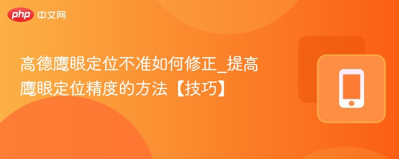 高德鹰眼定位不准如何修正_提高鹰眼定位精度的方法【技巧】