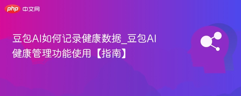 豆包AI如何记录健康数据_豆包AI健康管理功能使用【指南】