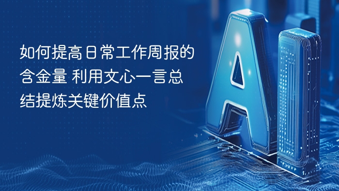 如何提高日常工作周报的含金量 利用文心一言总结提炼关键价值点