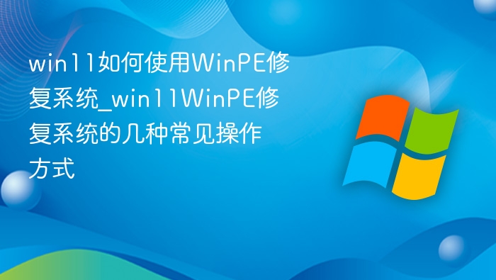 Win11用WinPE修复系统的方法大全