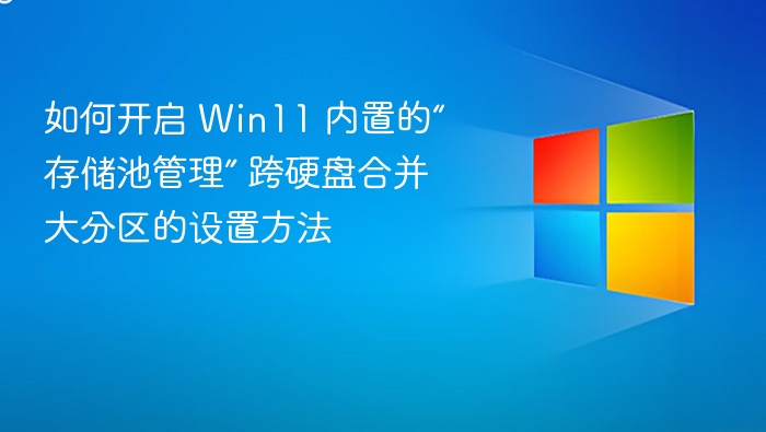 如何开启 Win11 内置的“存储池管理” 跨硬盘合并大分区的设置方法