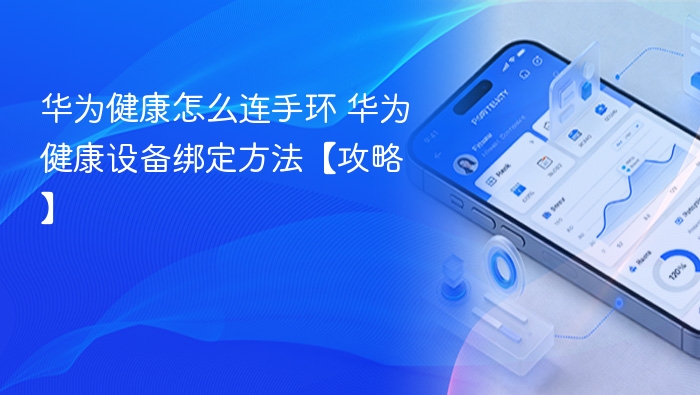 华为健康怎么连手环 华为健康设备绑定方法【攻略】