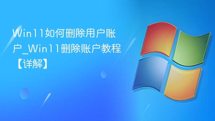 Win11如何删除用户账户_Win11删除账户教程【详解】