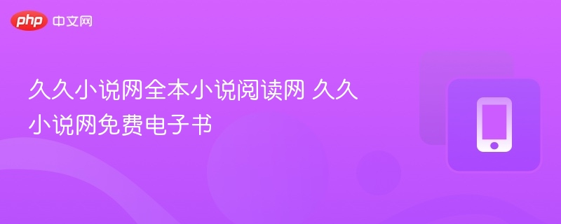 久久小说网全本小说阅读平台