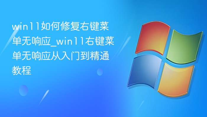 Win11右键菜单无响应修复教程