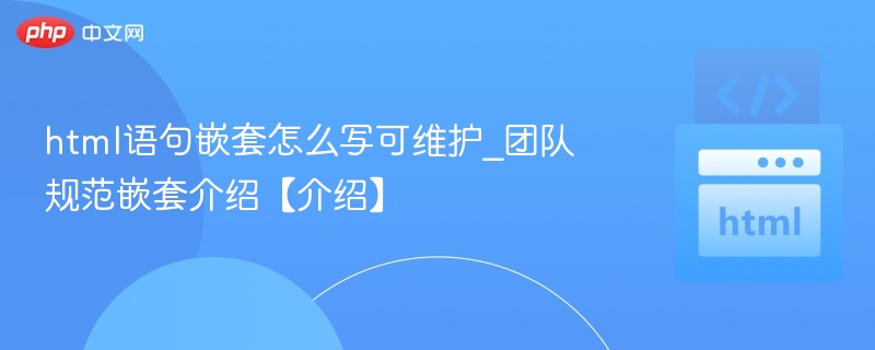 HTML嵌套规范与可维护写法指南