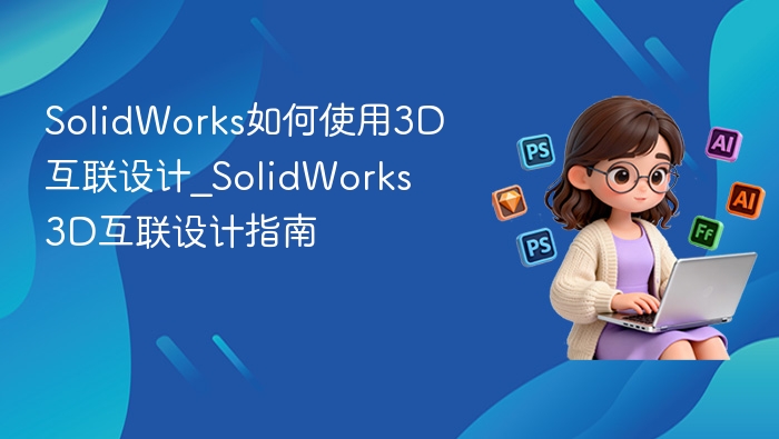 SolidWorks3D设计教程与互联技巧