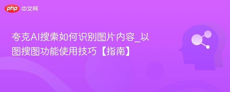 夸克AI搜索如何识别图片内容_以图搜图功能使用技巧【指南】