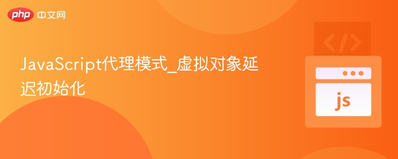 JavaScript代理模式：虚拟对象延迟加载解析