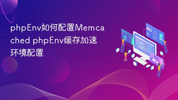 phpEnv如何配置Memcached phpEnv缓存加速环境配置