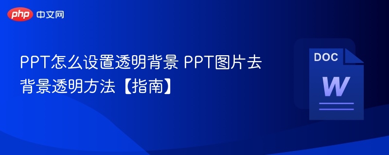 PPT怎么设置透明背景 PPT图片去背景透明方法【指南】