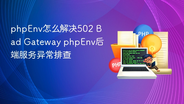 phpEnv怎么解决502 Bad Gateway phpEnv后端服务异常排查