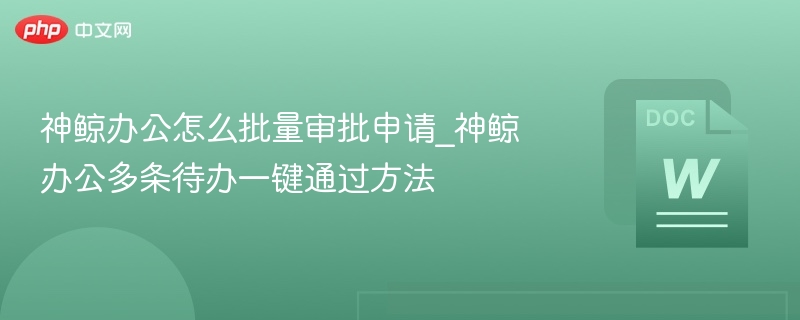 神鲸办公怎么批量审批申请_神鲸办公多条待办一键通过方法