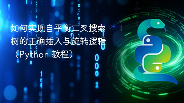 如何实现自平衡二叉搜索树的正确插入与旋转逻辑（Python 教程）
