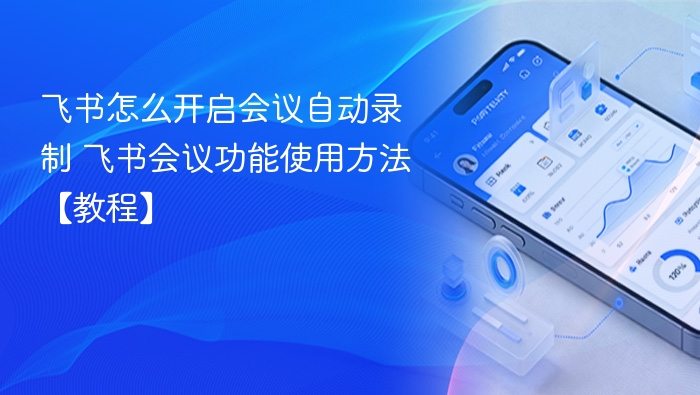 飞书怎么开启会议自动录制 飞书会议功能使用方法【教程】