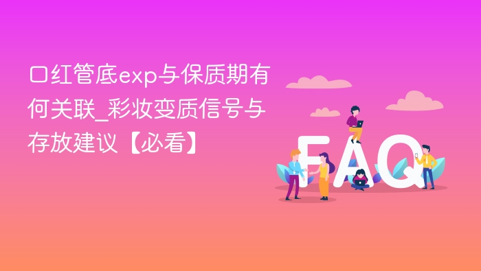 口红管底exp与保质期有何关联_彩妆变质信号与存放建议【必看】