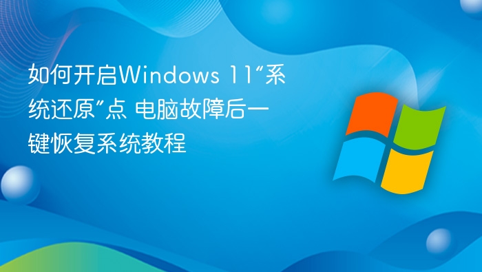 如何开启Windows 11“系统还原”点 电脑故障后一键恢复系统教程