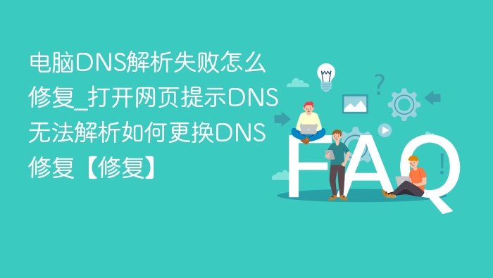 电脑DNS解析失败怎么修复_打开网页提示DNS无法解析如何更换DNS修复【修复】