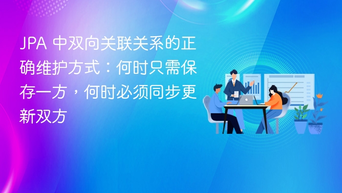 JPA 中双向关联关系的正确维护方式：何时只需保存一方，何时必须同步更新双方
