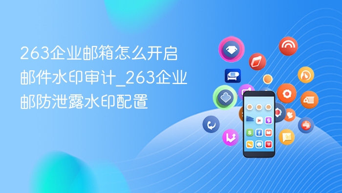 263企业邮箱怎么开启邮件水印审计_263企业邮防泄露水印配置