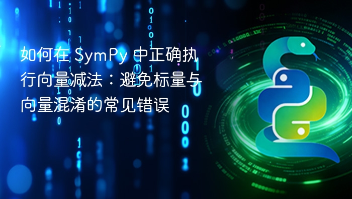 如何在 SymPy 中正确执行向量减法：避免标量与向量混淆的常见错误
