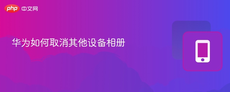 华为如何取消其他设备相册