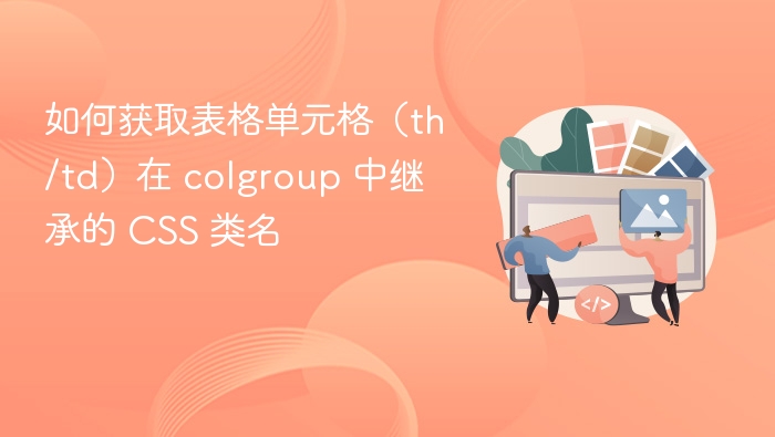 如何获取表格单元格(th/td)在 colgroup 中继承的 CSS 类名
