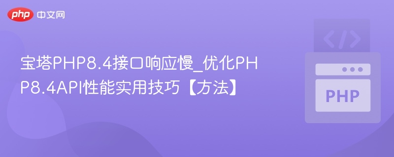 宝塔PHP8.4接口响应慢_优化PHP8.4API性能实用技巧【方法】