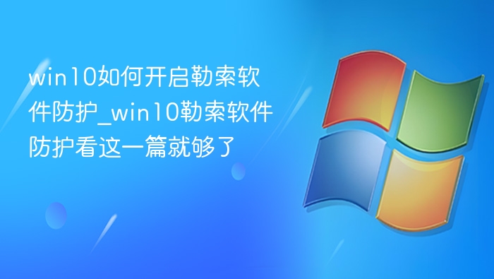 win10如何开启勒索软件防护_win10勒索软件防护看这一篇就够了