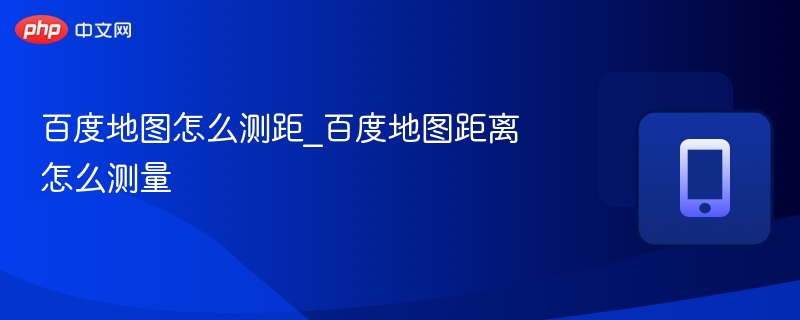 百度地图怎么测距_百度地图距离怎么测量